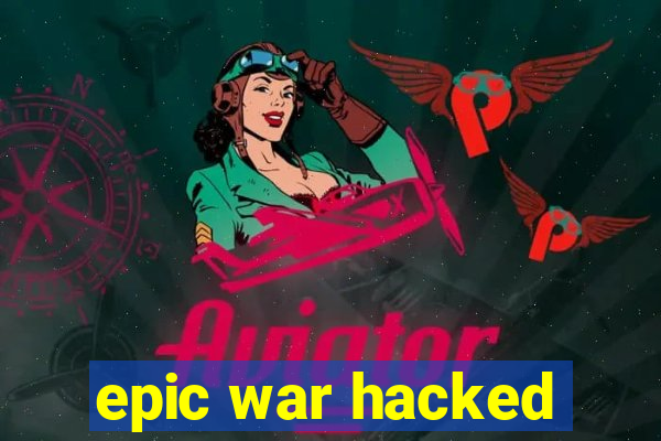 epic war hacked